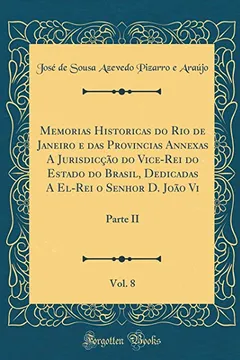 Livro Memorias Historicas do Rio de Janeiro e das Provincias Annexas A Jurisdicção do Vice-Rei do Estado do Brasil, Dedicadas A El-Rei o Senhor D. João Vi, Vol. 8: Parte II (Classic Reprint) - Resumo, Resenha, PDF, etc.