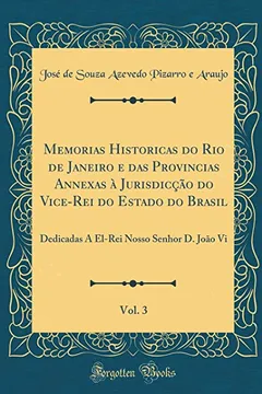 Livro Memorias Historicas do Rio de Janeiro e das Provincias Annexas à Jurisdicção do Vice-Rei do Estado do Brasil, Vol. 3: Dedicadas A El-Rei Nosso Senhor D. João Vi (Classic Reprint) - Resumo, Resenha, PDF, etc.