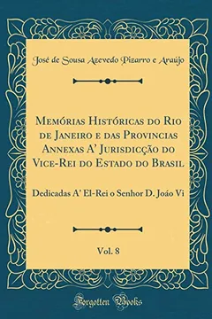 Livro Memórias Históricas do Rio de Janeiro e das Provincias Annexas A' Jurisdicção do Vice-Rei do Estado do Brasil, Vol. 8: Dedicadas A' El-Rei o Senhor D. Joáo Vi (Classic Reprint) - Resumo, Resenha, PDF, etc.