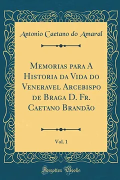 Livro Memorias para A Historia da Vida do Veneravel Arcebispo de Braga D. Fr. Caetano Brandão, Vol. 1 (Classic Reprint) - Resumo, Resenha, PDF, etc.