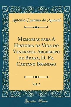 Livro Memorias para A Historia da Vida do Veneravel Arcebispo de Braga, D. Fr. Caetano Brandão, Vol. 2 (Classic Reprint) - Resumo, Resenha, PDF, etc.