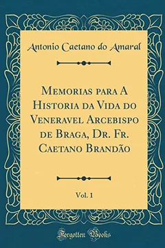 Livro Memorias para A Historia da Vida do Veneravel Arcebispo de Braga, Dr. Fr. Caetano Brandão, Vol. 1 (Classic Reprint) - Resumo, Resenha, PDF, etc.