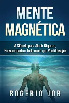 Livro Mente Magnetica: A Ciencia Para Atrair Riqueza, Prosperidade E Tudo Mais Que Voce Desejar - Resumo, Resenha, PDF, etc.