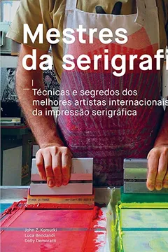 Livro Mestres da Serigrafia: Tecnicas e segredos dos melhores artistas internacionais da impressão serigrafica - Resumo, Resenha, PDF, etc.