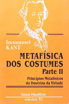 Livro Metafísica dos Costumes. Princípios Metafísicos da Doutrina da Virtude. Textos Filosóficos - Parte II - Resumo, Resenha, PDF, etc.