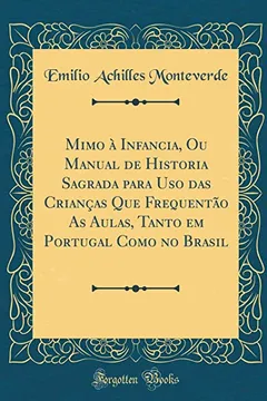 Livro Mimo à Infancia, Ou Manual de Historia Sagrada para Uso das Crianças Que Frequentão As Aulas, Tanto em Portugal Como no Brasil (Classic Reprint) - Resumo, Resenha, PDF, etc.