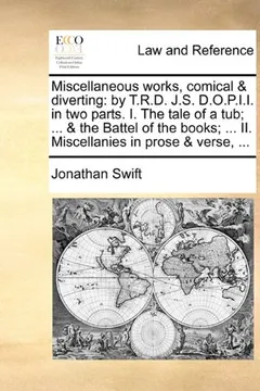 Livro Miscellaneous Works, Comical & Diverting: By T.R.D. J.S. D.O.P.I.I. in Two Parts. I. the Tale of a Tub; ... & the Battel of the Books; ... II. Miscellanies in Prose & Verse, ... - Resumo, Resenha, PDF, etc.