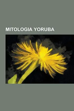 Livro Mitologia Yoruba: Orixas, Xango, Oxaguian, Exu, Iemanja, Ogum, Ifa, Ibeji, Oxala, Oxum, Yewa, Oya, Logunede, Oxossi, Obaluaiye, Oba, Oxu - Resumo, Resenha, PDF, etc.