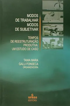 Livro Modos De Trabalhar, Modos De Subjetivar. Tempos De Reestruturação Produtiva. Um Estudo De Caso - Resumo, Resenha, PDF, etc.
