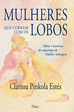 Livro Mulheres que Correm com os Lobos - Resumo, Resenha, PDF, etc.