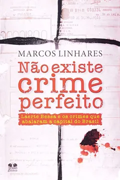 Livro Não Existe Crime Perfeito. Laerte Bessa E Os Crimes Que Abalaram A Capital Do Brasil - Resumo, Resenha, PDF, etc.
