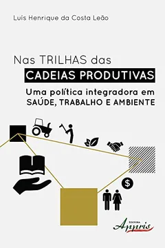 Livro Nas Trilhas das Cadeias Produtivas. Uma Política Integradora em Saúde, Trabalho e Ambiente - Resumo, Resenha, PDF, etc.