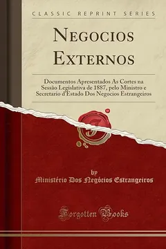 Livro Negocios Externos: Documentos Apresentados Ás Cortes na Sessão Legislativa de 1887, pelo Ministro e Secretario d'Estado Dos Negocios Estrangeiros (Classic Reprint) - Resumo, Resenha, PDF, etc.