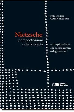 Livro Nietzsche, Perspectivismo e Democracia. Um Espírito Livre em Guerra Contra o Dogmatismo - Resumo, Resenha, PDF, etc.