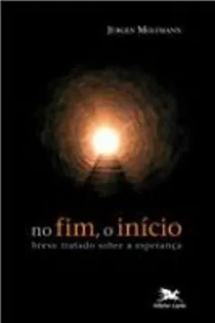 Livro No Fim, O Início. Breve Tratado Sobre A Esperança - Resumo, Resenha, PDF, etc.