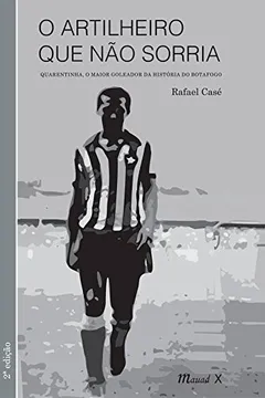 Livro O Artilheiro que Não Sorria. Quarentinha, o Maior Goleador da História do Botafogo - Resumo, Resenha, PDF, etc.