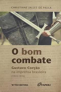 Livro O Bom Combate. Gustavo Corção na Imprensa Brasileira (1953-1976) - Resumo, Resenha, PDF, etc.