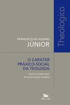 Livro O Caráter Práxico-Social da Teologia. Tópicos Fundamentais de Epistemologia Teológica - Resumo, Resenha, PDF, etc.