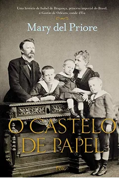 Livro O Castelo De Papel. Uma História De Isabel De Bragança, Princesa Imperial do Brasil, E Gastão De Orléans, Conde D'Eu - Resumo, Resenha, PDF, etc.