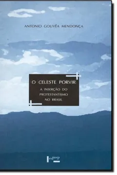 Livro O Celeste Porvir. A Inserção do Protestantismo no Brasil - Resumo, Resenha, PDF, etc.