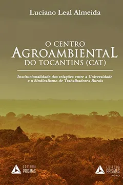 Livro O Centro Agroambiental do Tocantins (CAT) Institucionalidade das Relações Entre a Universidade e o Sindicalismo de Trabalhadores Rurais - Resumo, Resenha, PDF, etc.