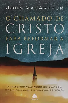 Livro O CHAMADO DE CRISTO PARA REFORMAR A IGREJA: A transformação acontece quando a Igreja proclama o evangelho de Cristo - Resumo, Resenha, PDF, etc.