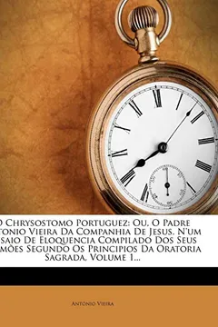 Livro O Chrysostomo Portuguez: Ou, O Padre Antonio Vieira Da Companhia de Jesus. N'Um Ensaio de Eloquencia Compilado DOS Seus Sermoes Segundo OS Prin - Resumo, Resenha, PDF, etc.