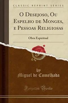 Livro O Desejoso, Ou Espelho de Monges, e Pessoas Religiosas: Obra Espiritual (Classic Reprint) - Resumo, Resenha, PDF, etc.