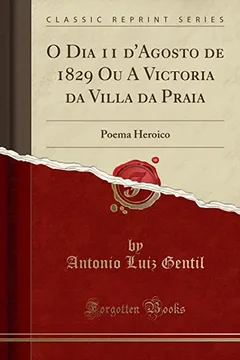 Livro O Dia 11 d'Agosto de 1829 Ou A Victoria da Villa da Praia: Poema Heroico (Classic Reprint) - Resumo, Resenha, PDF, etc.