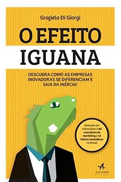 Livro O Efeito Iguana. Descubra Como as Empresas Inovadoras Se Diferenciam e Saia da Inércia! - Resumo, Resenha, PDF, etc.