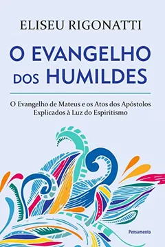 Livro O Evangelho dos Humildes: O Evangelho de Mateus e os Atos dos Apóstolos Explicados à Luz do Espiritismo - Resumo, Resenha, PDF, etc.