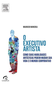 Livro O Executivo Artista. Com Suas Habilidades Artísticas Podem Mudar Sua Vida e o Mundo Corporativo - Resumo, Resenha, PDF, etc.