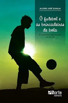 Capa do livro O Futebol e as Brincadeiras de Bola. A Família dos Jogos de Bola com os Pés