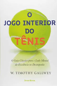 Livro O Jogo Interior do Tênis. O Guia Clássico Para o Lado Mental da Excelência no Desempenho - Resumo, Resenha, PDF, etc.