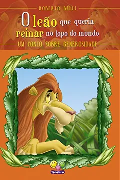 Livro O Leão que Queria Reinar no Topo do Mundo. Um Conto Sobre Generosidade - Resumo, Resenha, PDF, etc.