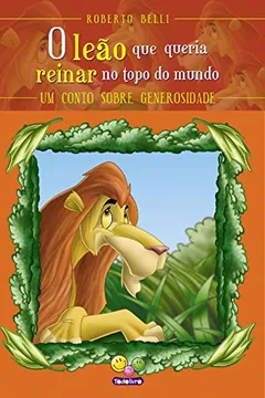 Livro O Leão que Queria Reinar no Topo do Mundo. Um Conto Sobre Generosidade. Sentimentos - Resumo, Resenha, PDF, etc.