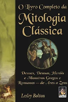 Capa do livro O Livro Completo Da Mitologia Classica. Deuses, Deusas, Herois E Monstros Gregos E Romanos