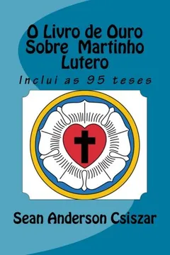 Livro O Livro de Ouro Sobre Martinho Lutero: Inclui as 95 Teses - Resumo, Resenha, PDF, etc.