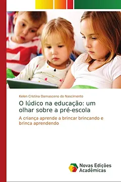Livro O lúdico na educação: um olhar sobre a pré-escola: A criança aprende a brincar brincando e brinca aprendendo - Resumo, Resenha, PDF, etc.