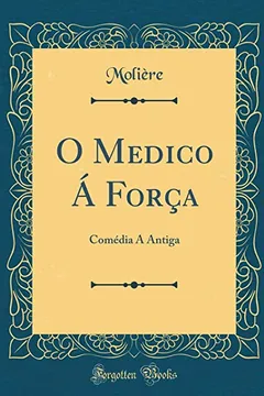 Livro O Medico Á Força: Comédia Á Antiga (Classic Reprint) - Resumo, Resenha, PDF, etc.
