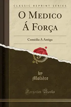 Livro O Medico Á Força: Comédia Á Antiga (Classic Reprint) - Resumo, Resenha, PDF, etc.