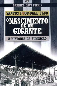 Livro O Nascimento de Um Gigante a História da Fundação Santos Foot-Ball Club - Resumo, Resenha, PDF, etc.