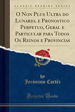 Livro O Non Plus Ultra do Lunario, e Pronostico Perpetuo, Geral e Particular para Todos Os Reinos e Provincias (Classic Reprint) - Resumo, Resenha, PDF, etc.