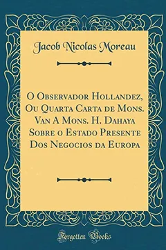 Livro O Observador Hollandez, Ou Quarta Carta de Mons. Van A Mons. H. Dahaya Sobre o Estado Presente Dos Negocios da Europa (Classic Reprint) - Resumo, Resenha, PDF, etc.