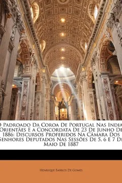 Livro O Padroado Da Coroa de Portugal NAS Indias Orientaes E a Concordata de 23 de Junho de 1886: Discursos Proferidos Na Camara DOS Senhores Deputados NAS - Resumo, Resenha, PDF, etc.