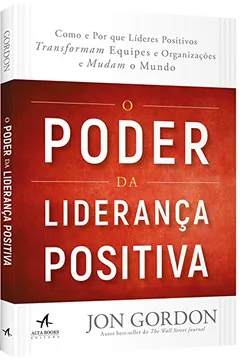 Livro O Poder da Liderança Positiva:: Como e Por que líderes positivos transformam equipes e organizações e mudam o mundo - Resumo, Resenha, PDF, etc.