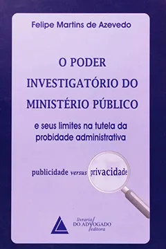 Livro O Poder Investigatório do Ministério Público e Seus Limites na Tutela da Probidade Administrativa - Resumo, Resenha, PDF, etc.