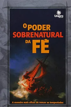 Livro O Poder Sobrenatural da Fé. A Maneira Mais Eficaz de Vencer as Tempestades - Resumo, Resenha, PDF, etc.