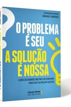 Livro O Problema É Seu. A Solução É Nossa. Ligações de Grandes Mestres do Coaching Para Você Alcançar Sucesso - Resumo, Resenha, PDF, etc.