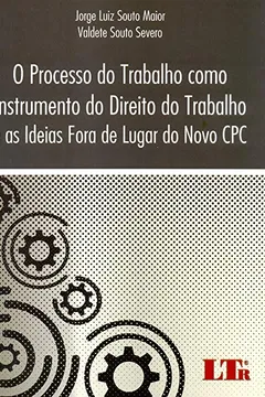 Livro O Processo do Trabalho Como Instrumento do Direito do Trabalho e as Idéias Fora de Lugar do Novo CPC - Resumo, Resenha, PDF, etc.